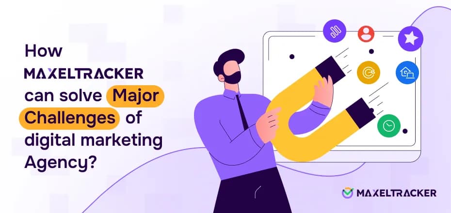 How MaxelTracker Can Solve Major Challenges of Digital Marketing Agency?